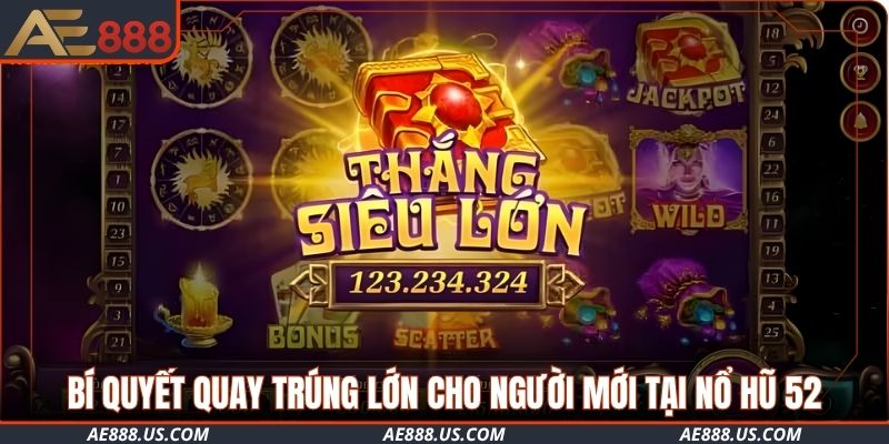 Bí quyết quay trúng lớn cho người mới tại nổ hũ 52