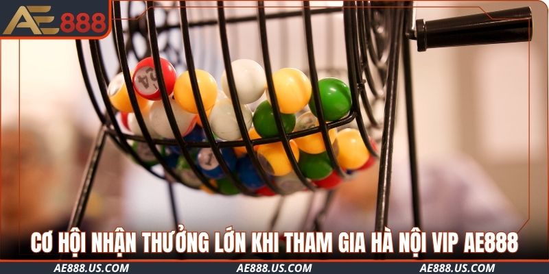 Cơ hội nhận thưởng lớn khi tham gia Hà Nội VIP AE888
