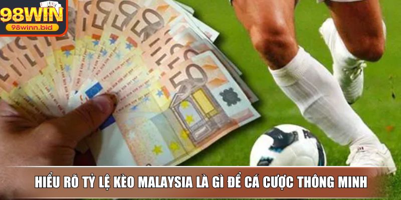 Hiểu rõ tỷ lệ kèo Malaysia là gì để cá cược thông minh
