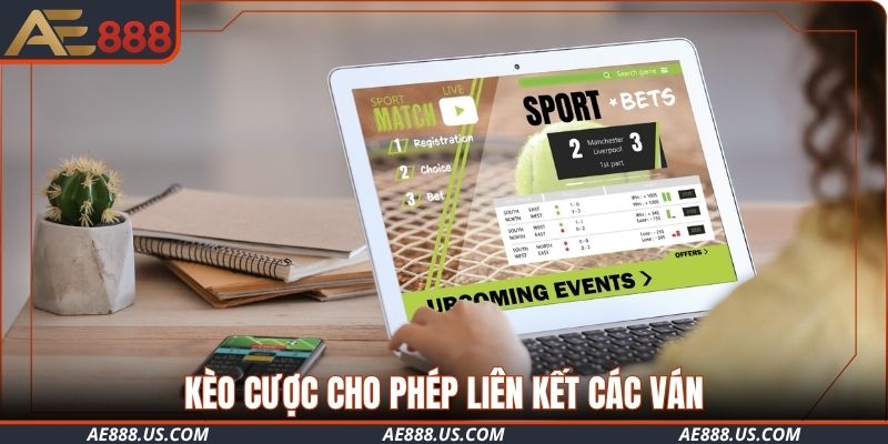 Kèo cược cho phép liên kết các ván, mở ra phần thưởng khủng